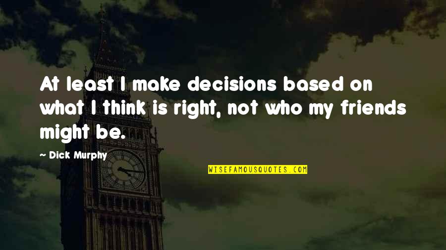 Rutinarias Quotes By Dick Murphy: At least I make decisions based on what Rutinarias Quotes By Dick Murphy: At least I make decisions based on what