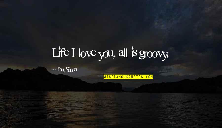 Rutinarias Quotes By Paul Simon: Life I love you, all is groovy. Rutinarias Quotes By Paul Simon: Life I love you, all is groovy.