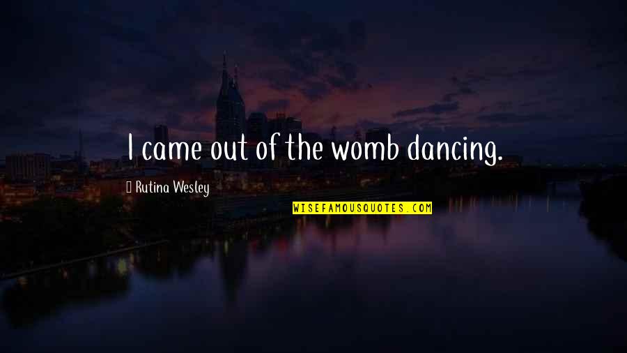 Rutina's Quotes By Rutina Wesley: I came out of the womb dancing.