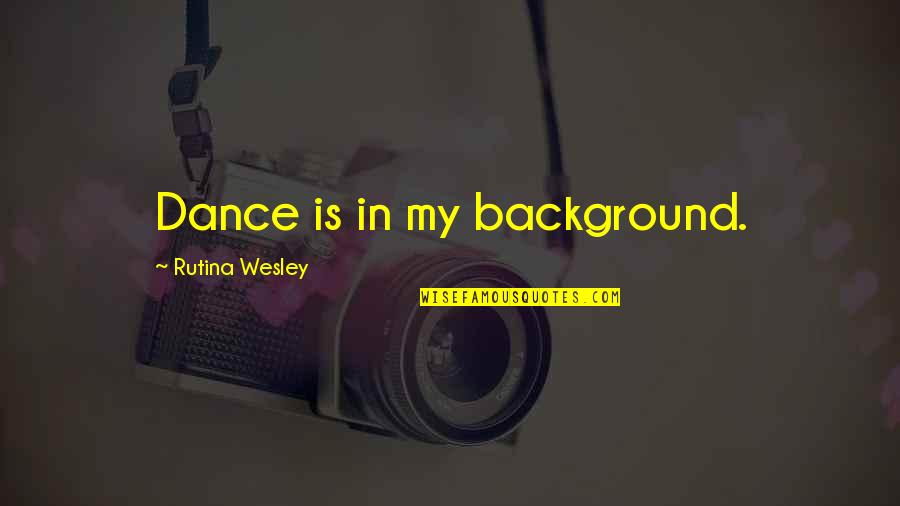 Rutina's Quotes By Rutina Wesley: Dance is in my background.