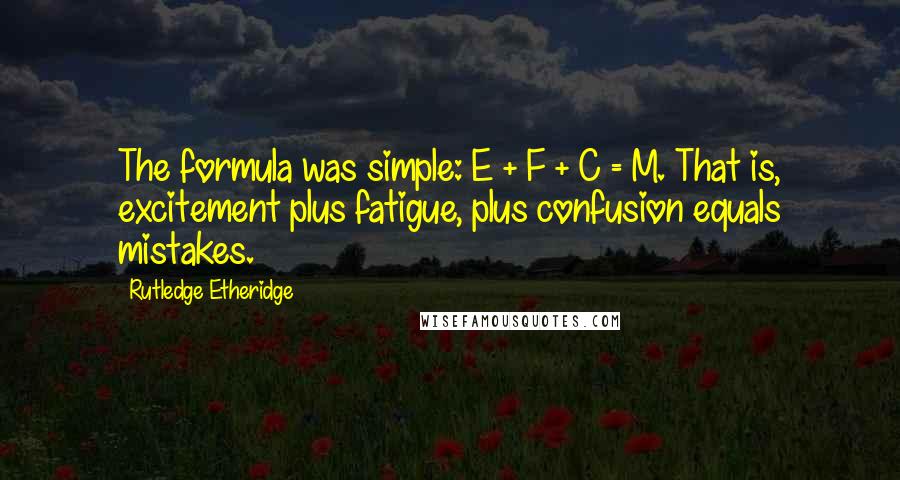 Rutledge Etheridge quotes: The formula was simple: E + F + C = M. That is, excitement plus fatigue, plus confusion equals mistakes.