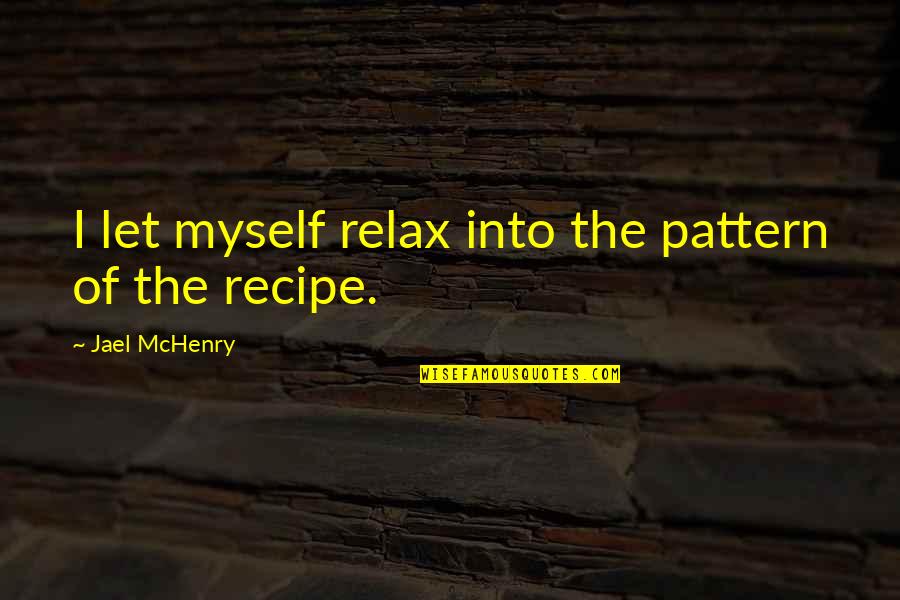 Rutley Chalk Quotes By Jael McHenry: I let myself relax into the pattern of Rutley Chalk Quotes By Jael McHenry: I let myself relax into the pattern of