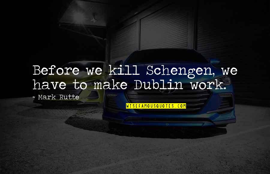 Rutte Quotes By Mark Rutte: Before we kill Schengen, we have to make