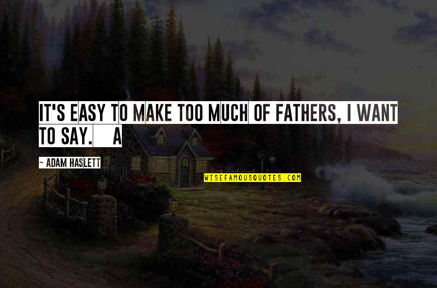 Ruttencutters Roost Quotes By Adam Haslett: It's easy to make too much of fathers, Ruttencutters Roost Quotes By Adam Haslett: It's easy to make too much of fathers,