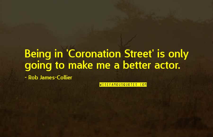 Ruttkai Eva Es Latinovits Zoltan Quotes By Rob James-Collier: Being in 'Coronation Street' is only going to Ruttkai Eva Es Latinovits Zoltan Quotes By Rob James-Collier: Being in 'Coronation Street' is only going to