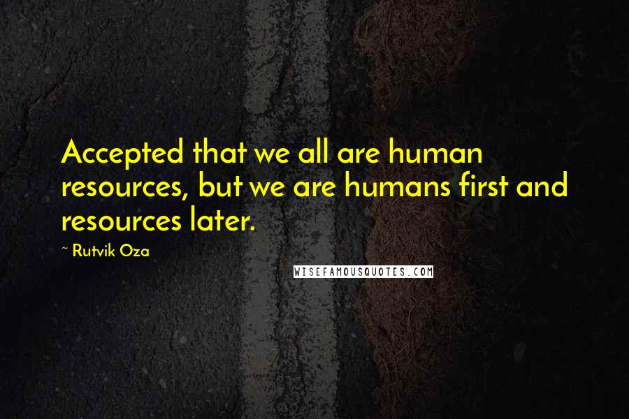 Rutvik Oza quotes: Accepted that we all are human resources, but we are humans first and resources later.