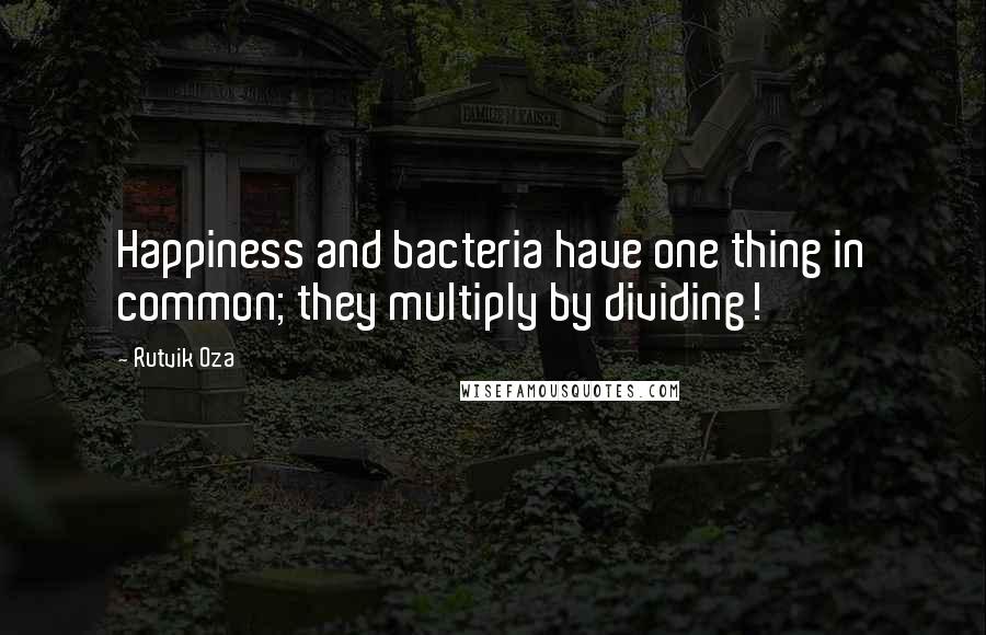 Rutvik Oza quotes: Happiness and bacteria have one thing in common; they multiply by dividing!