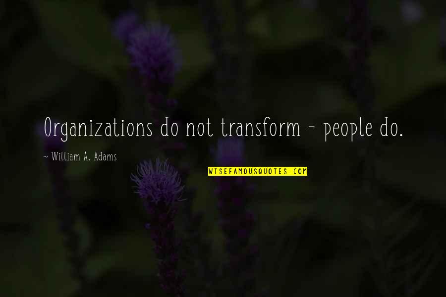 Rutzick Quotes By William A. Adams: Organizations do not transform - people do. Rutzick Quotes By William A. Adams: Organizations do not transform - people do.