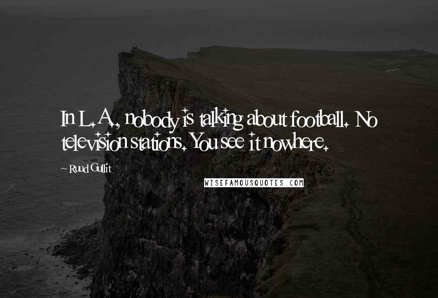 Ruud Gullit quotes: In L.A., nobody is talking about football. No television stations. You see it nowhere.