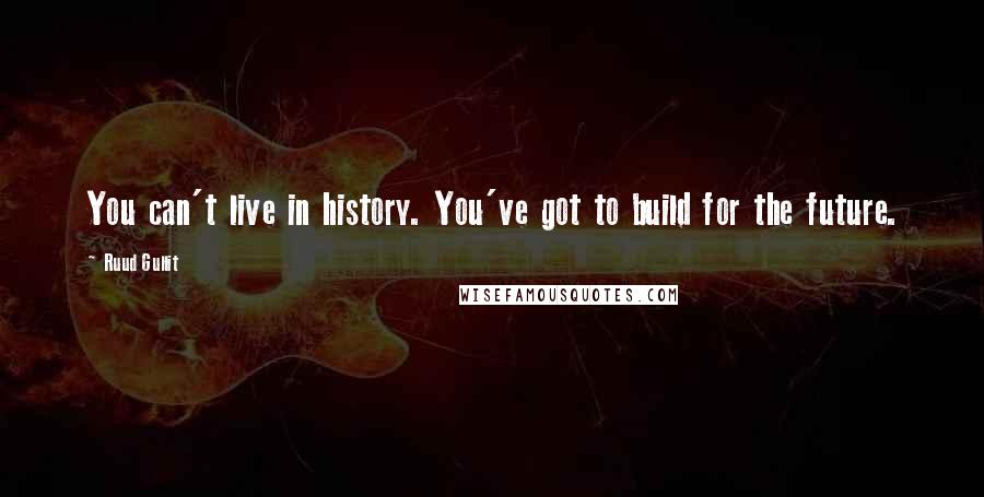 Ruud Gullit quotes: You can't live in history. You've got to build for the future.