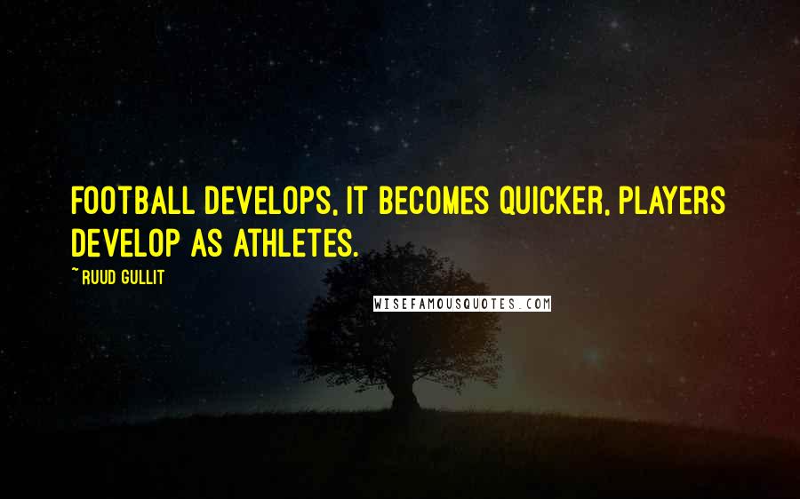 Ruud Gullit quotes: Football develops, it becomes quicker, players develop as athletes.