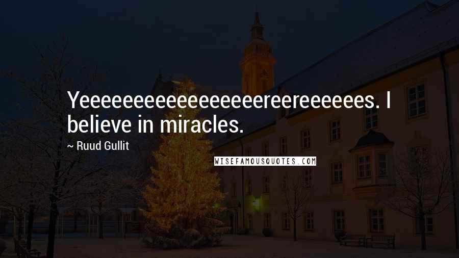 Ruud Gullit quotes: Yeeeeeeeeeeeeeeeeereereeeeees. I believe in miracles.
