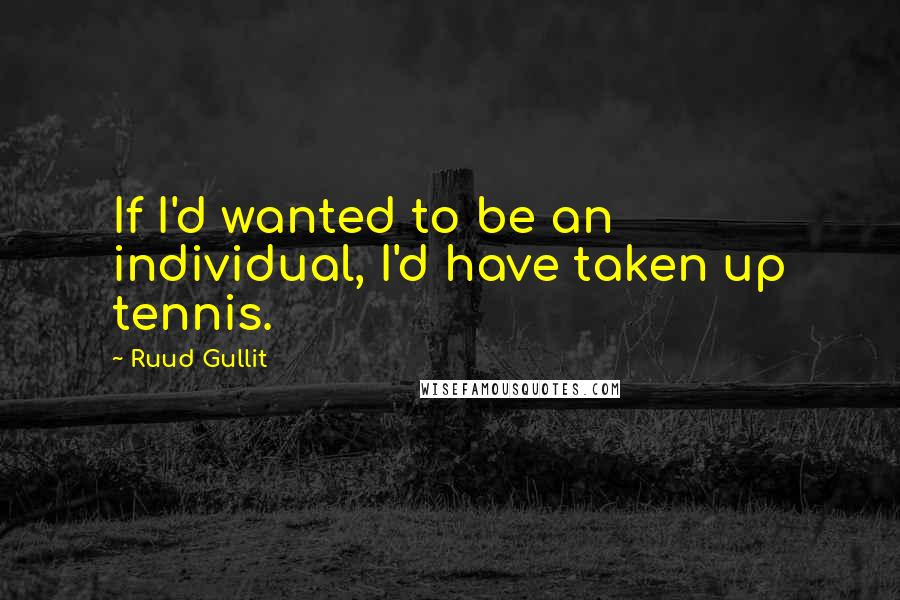 Ruud Gullit quotes: If I'd wanted to be an individual, I'd have taken up tennis.