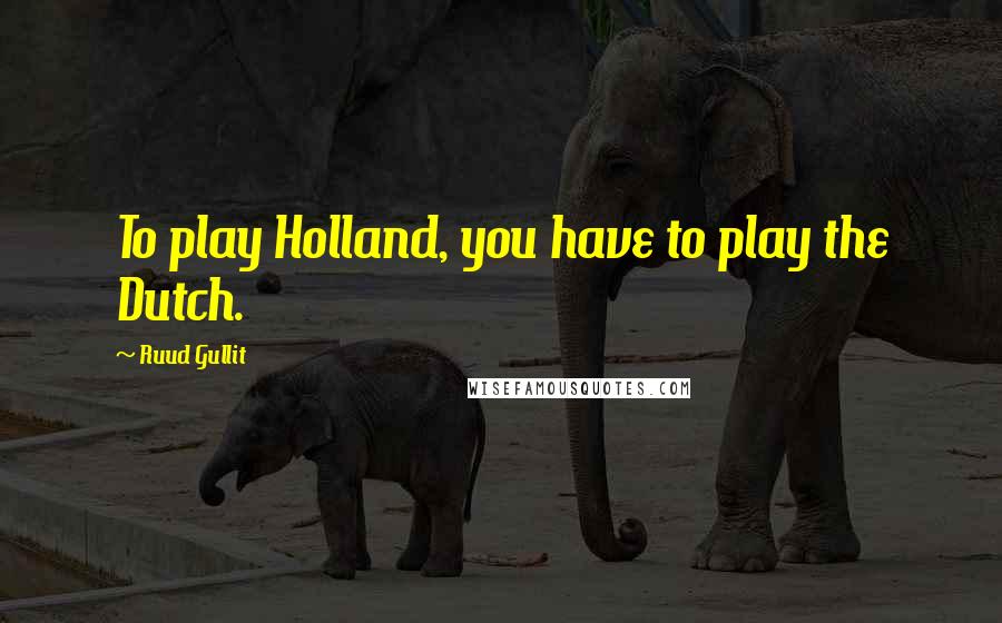 Ruud Gullit quotes: To play Holland, you have to play the Dutch.