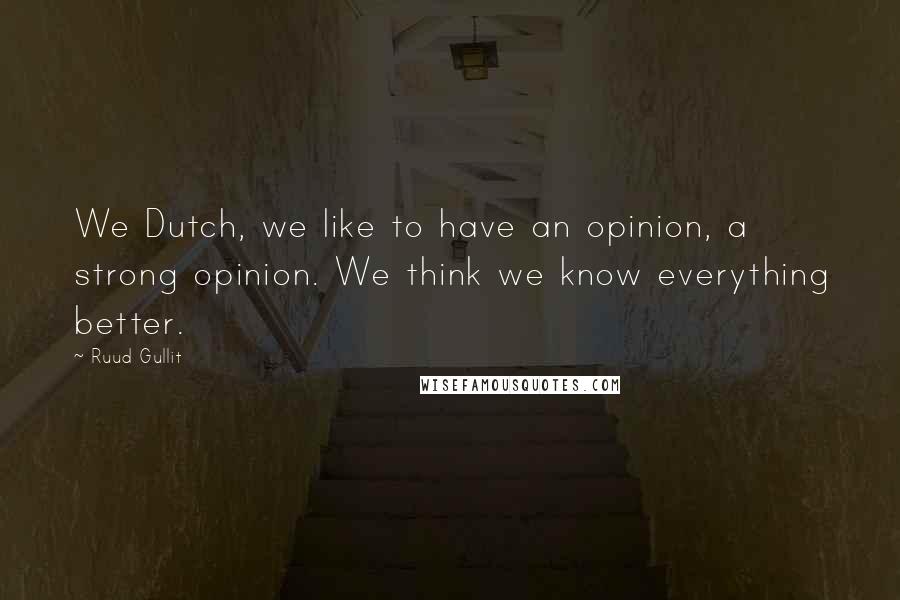 Ruud Gullit quotes: We Dutch, we like to have an opinion, a strong opinion. We think we know everything better.