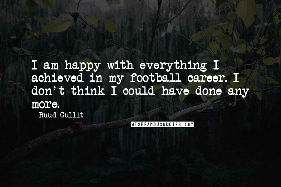 Ruud Gullit quotes: I am happy with everything I achieved in my football career. I don't think I could have done any more.