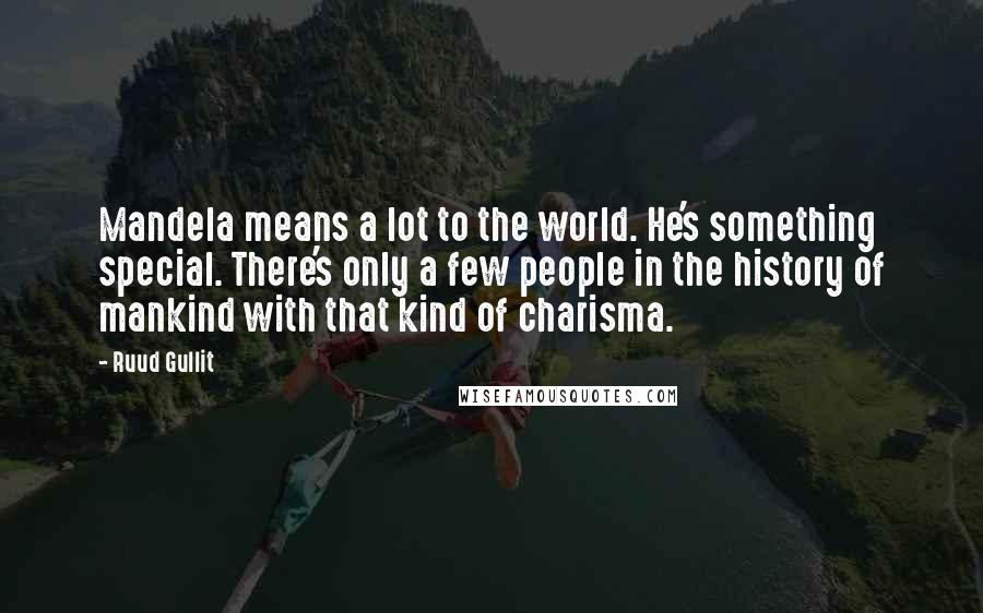 Ruud Gullit quotes: Mandela means a lot to the world. He's something special. There's only a few people in the history of mankind with that kind of charisma.