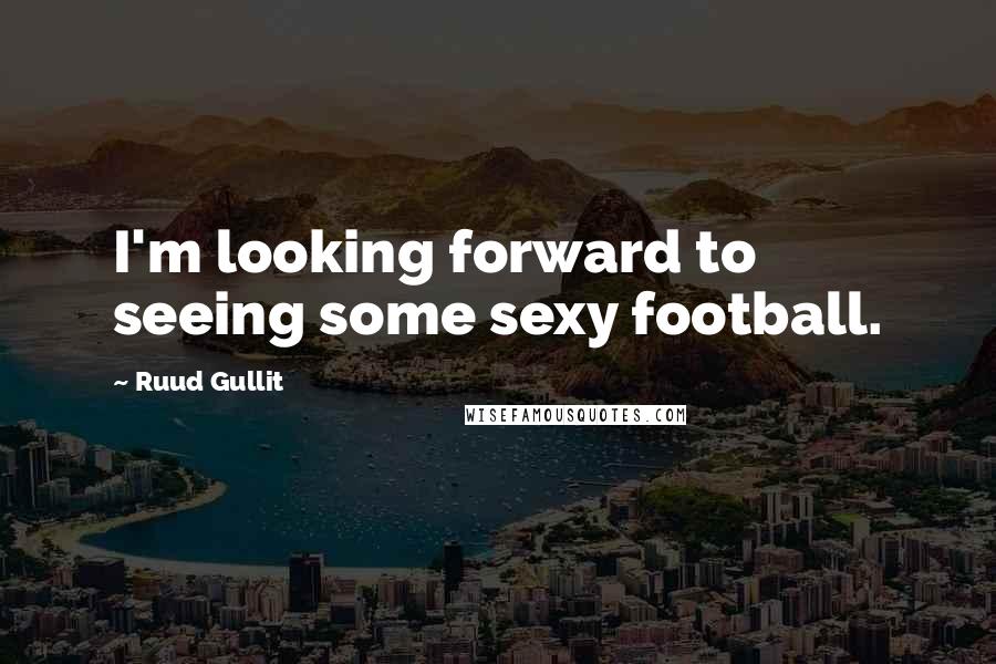 Ruud Gullit quotes: I'm looking forward to seeing some sexy football.