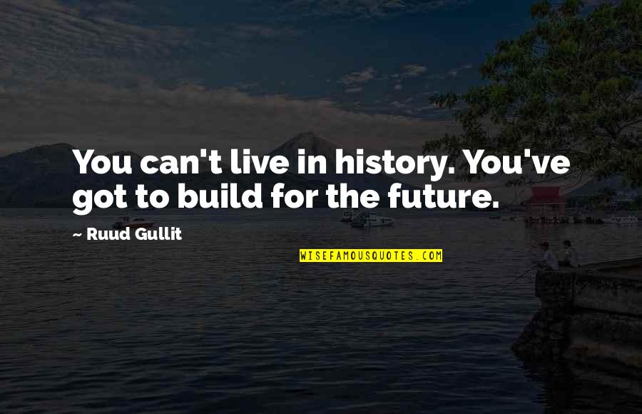 Ruud Quotes By Ruud Gullit: You can't live in history. You've got to