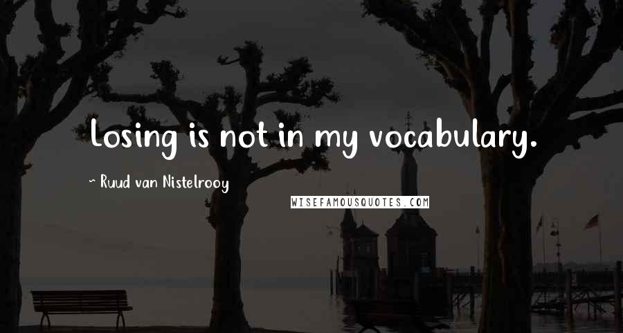 Ruud Van Nistelrooy quotes: Losing is not in my vocabulary.