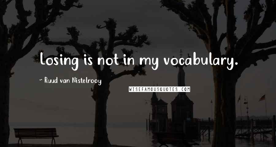 Ruud Van Nistelrooy quotes: Losing is not in my vocabulary. Ruud Van Nistelrooy quotes: Losing is not in my vocabulary.