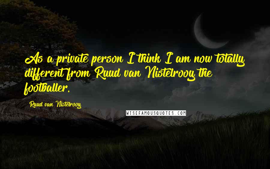 Ruud Van Nistelrooy quotes: As a private person I think I am now totally different from Ruud van Nistelrooy the footballer. Ruud Van Nistelrooy quotes: As a private person I think I am now totally different from Ruud van Nistelrooy the footballer.