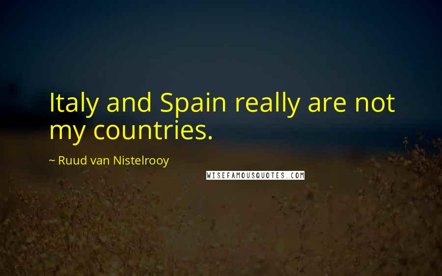 Ruud Van Nistelrooy quotes: Italy and Spain really are not my countries. Ruud Van Nistelrooy quotes: Italy and Spain really are not my countries.