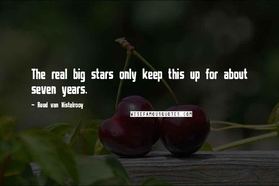 Ruud Van Nistelrooy quotes: The real big stars only keep this up for about seven years.