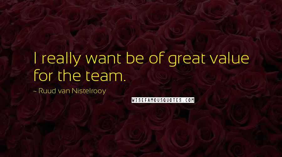 Ruud Van Nistelrooy quotes: I really want be of great value for the team. Ruud Van Nistelrooy quotes: I really want be of great value for the team.