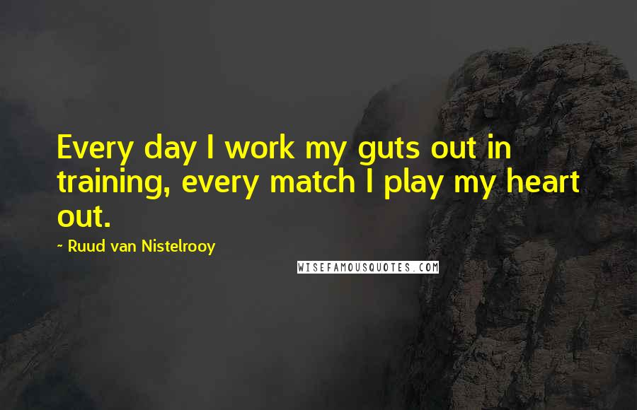 Ruud Van Nistelrooy quotes: Every day I work my guts out in training, every match I play my heart out.