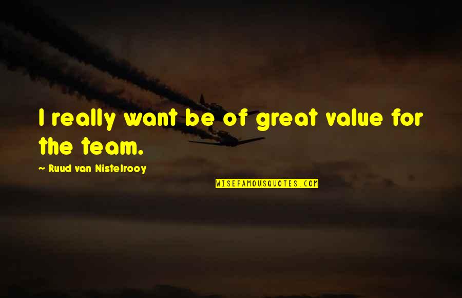 Ruud Van Nistelrooy Quotes By Ruud Van Nistelrooy: I really want be of great value for