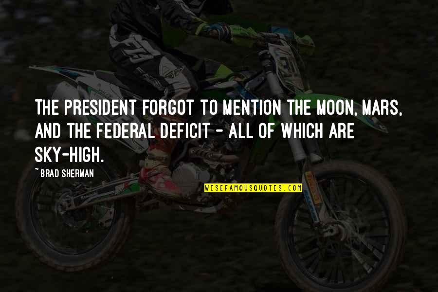 Ruutiukko Quotes By Brad Sherman: The President forgot to mention the Moon, Mars, Ruutiukko Quotes By Brad Sherman: The President forgot to mention the Moon, Mars,