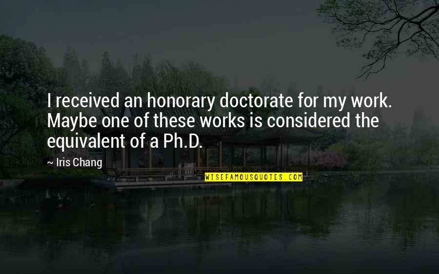 Ruvalcaba Origin Quotes By Iris Chang: I received an honorary doctorate for my work. Ruvalcaba Origin Quotes By Iris Chang: I received an honorary doctorate for my work.