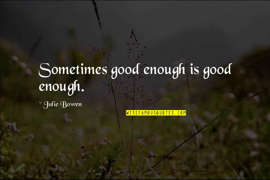 Ruvik Victoriano Quotes By Julie Bowen: Sometimes good enough is good enough. Ruvik Victoriano Quotes By Julie Bowen: Sometimes good enough is good enough.