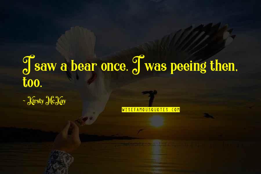 Ruxpin Teddy Quotes By Kirsty McKay: I saw a bear once. I was peeing Ruxpin Teddy Quotes By Kirsty McKay: I saw a bear once. I was peeing