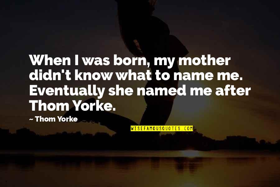 Ruyd Quotes By Thom Yorke: When I was born, my mother didn't know