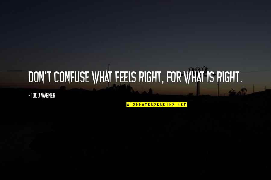 Ruyle Ruyle Quotes By Todd Wagner: Don't confuse what FEELS right, for what IS