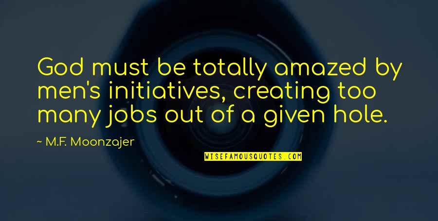 Ruzana Ismail Quotes By M.F. Moonzajer: God must be totally amazed by men's initiatives, Ruzana Ismail Quotes By M.F. Moonzajer: God must be totally amazed by men's initiatives,