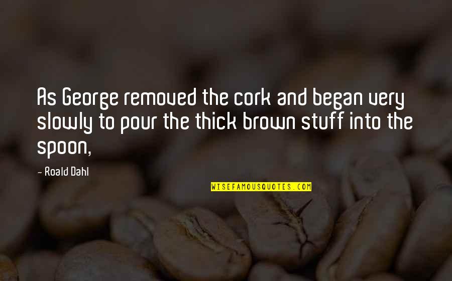 Ruzana Ismail Quotes By Roald Dahl: As George removed the cork and began very Ruzana Ismail Quotes By Roald Dahl: As George removed the cork and began very