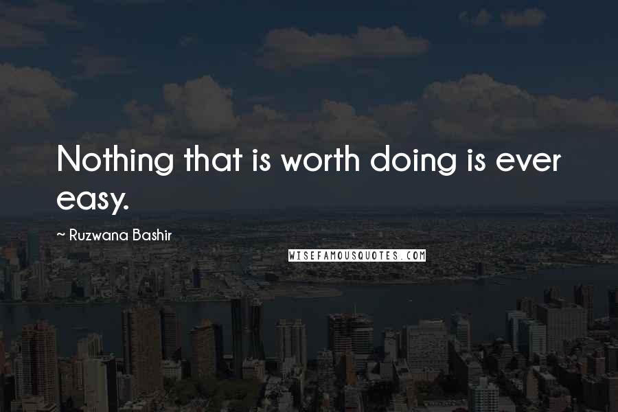 Ruzwana Bashir quotes: Nothing that is worth doing is ever easy.