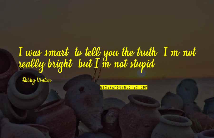 Rvanj Znacenje Quotes By Bobby Vinton: I was smart, to tell you the truth.