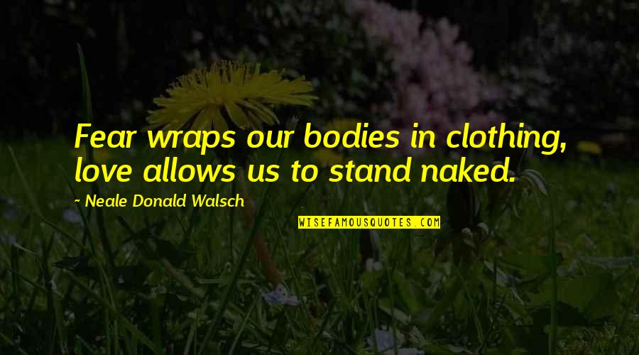 Rvest Quotes By Neale Donald Walsch: Fear wraps our bodies in clothing, love allows Rvest Quotes By Neale Donald Walsch: Fear wraps our bodies in clothing, love allows