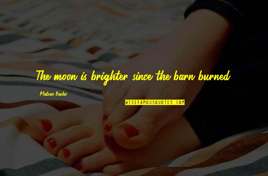 Rvia Quotes By Matsuo Basho: The moon is brighter since the barn burned. Rvia Quotes By Matsuo Basho: The moon is brighter since the barn burned.
