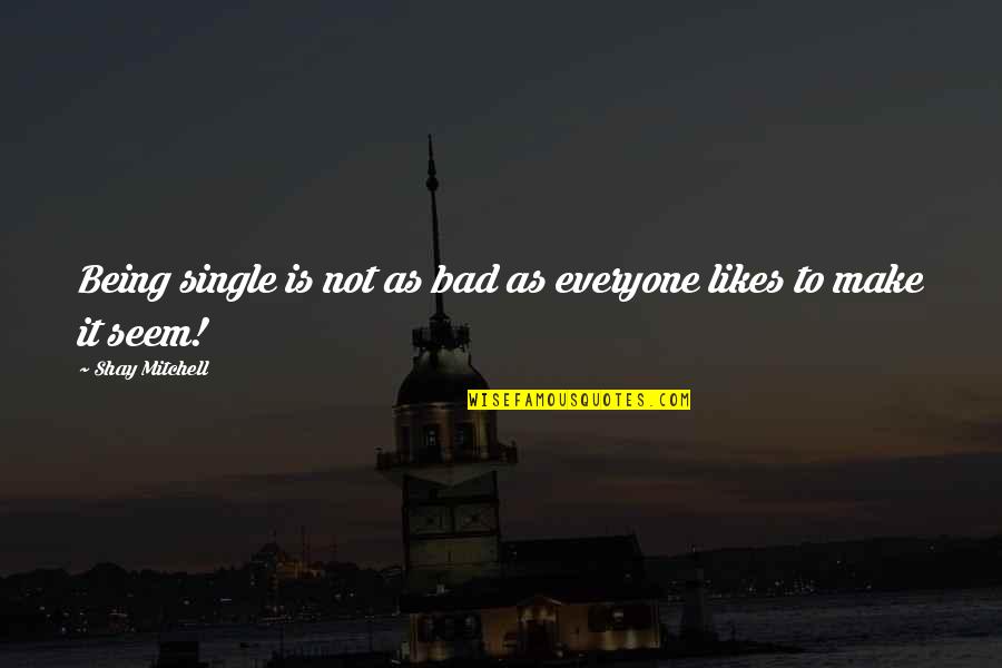 Rvia Quotes By Shay Mitchell: Being single is not as bad as everyone Rvia Quotes By Shay Mitchell: Being single is not as bad as everyone