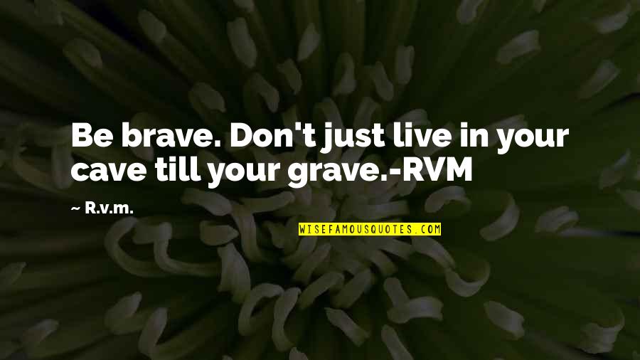 Rvm's Quotes By R.v.m.: Be brave. Don't just live in your cave