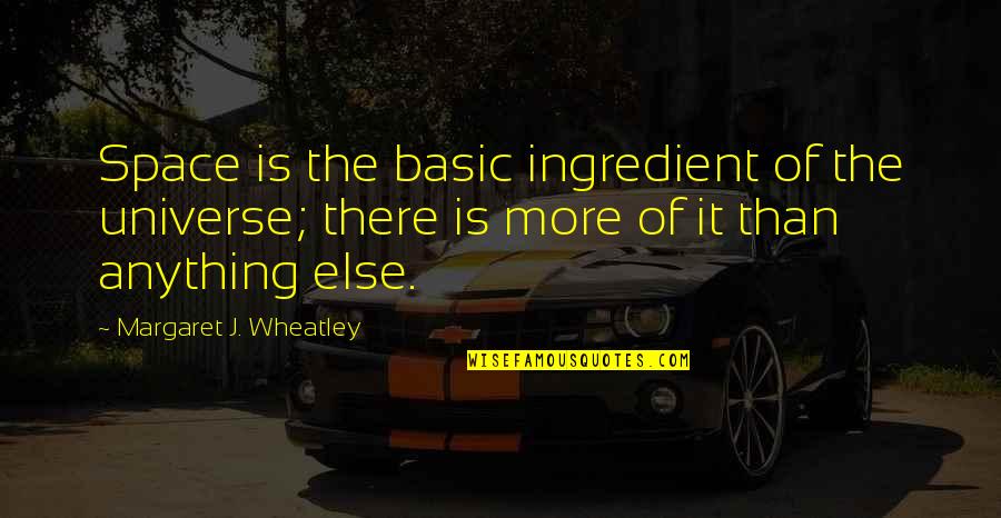 Rvrentalsofamerica Quotes By Margaret J. Wheatley: Space is the basic ingredient of the universe; Rvrentalsofamerica Quotes By Margaret J. Wheatley: Space is the basic ingredient of the universe;