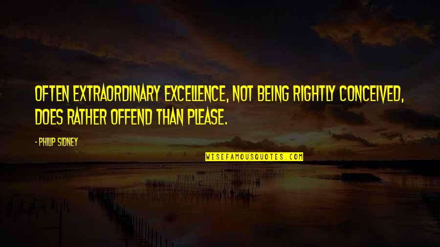 Rw Quote Quotes By Philip Sidney: Often extraordinary excellence, not being rightly conceived, does