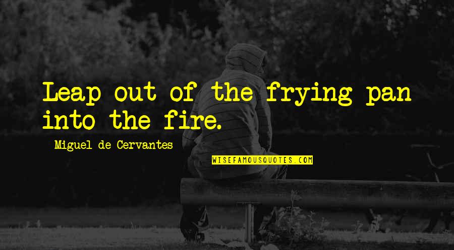 Rwandan Proverbs Quotes By Miguel De Cervantes: Leap out of the frying pan into the Rwandan Proverbs Quotes By Miguel De Cervantes: Leap out of the frying pan into the