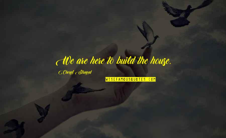 Rwandese Love Quotes By Cheryl Strayed: We are here to build the house.