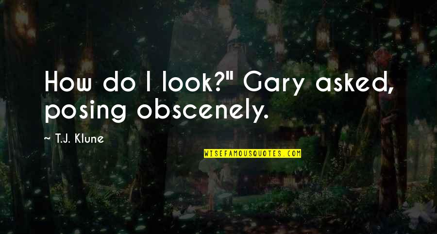 Rwby Song Quotes By T.J. Klune: How do I look?" Gary asked, posing obscenely.